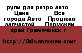 рули для ретро авто › Цена ­ 12 000 - Все города Авто » Продажа запчастей   . Пермский край,Гремячинск г.